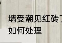 墙受潮见红砖了怎么办 墙受潮见红砖如何处理