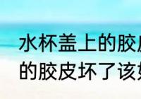 水杯盖上的胶皮坏了怎么办 水杯盖上的胶皮坏了该如何