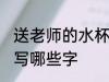 送老师的水杯写什么字 送老师的水杯写哪些字