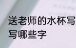 送老师的水杯写什么字 送老师的水杯写哪些字