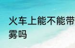 火车上能不能带喷雾 火车上可以带喷雾吗