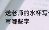 送老师的水杯写什么字 送老师的水杯写哪些字