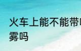 火车上能不能带喷雾 火车上可以带喷雾吗