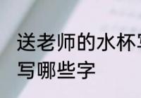 送老师的水杯写什么字 送老师的水杯写哪些字