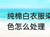 纯棉白衣服染色怎么办 纯棉白衣服染色怎么处理
