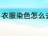 衣服染色怎么去除 衣服染色如何去除