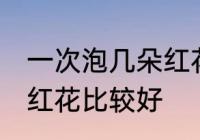 一次泡几朵红花比较好 一次泡多少朵红花比较好