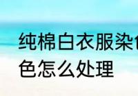 纯棉白衣服染色怎么办 纯棉白衣服染色怎么处理