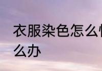 衣服染色怎么快速去掉 衣服被染色怎么办
