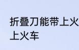 折叠刀能带上火车吗 折叠刀能不能带上火车