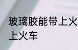玻璃胶能带上火车吗 玻璃胶能不能带上火车