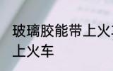玻璃胶能带上火车吗 玻璃胶能不能带上火车