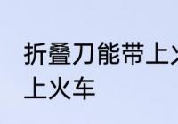 折叠刀能带上火车吗 折叠刀能不能带上火车