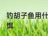 钓胡子鱼用什么饵最好 钓鲶鱼用什么饵