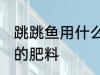 跳跳鱼用什么肥料最好 如何做跳跳鱼的肥料