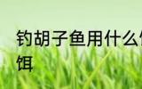 钓胡子鱼用什么饵最好 钓鲶鱼用什么饵