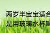 两岁半宝宝适合哪种水杯 两岁的宝宝是用玻璃水杯喝水比较好对吗