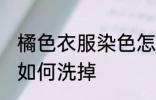 橘色衣服染色怎么洗掉 橘色衣服染色如何洗掉