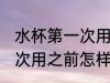 水杯第一次用之前怎么清洗 水杯第一次用之前怎样清洗