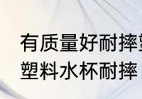 有质量好耐摔塑料的水杯吗 什么材质塑料水杯耐摔