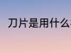 刀片是用什么材料做的 刀片的简介