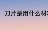 刀片是用什么材料做的 刀片的简介
