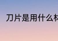 刀片是用什么材料做的 刀片的简介