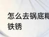 怎么去锅底糊垢铁锈 如何去锅底糊垢铁锈