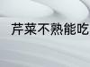 芹菜不熟能吃吗 芹菜不熟能不能吃