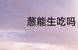葱能生吃吗 葱能不能生吃