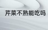 芹菜不熟能吃吗 芹菜不熟能不能吃