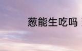 葱能生吃吗 葱能不能生吃