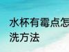 水杯有霉点怎么清洗 水杯有霉点的清洗方法