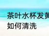 茶叶水杯发黄怎么清洗 茶叶水杯发黄如何清洗