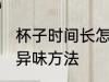 杯子时间长怎么去异味 杯子时间长去异味方法