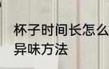 杯子时间长怎么去异味 杯子时间长去异味方法