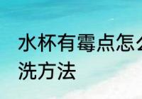 水杯有霉点怎么清洗 水杯有霉点的清洗方法