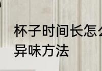 杯子时间长怎么去异味 杯子时间长去异味方法