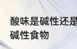 酸味是碱性还是酸性食物 酸味是不是碱性食物