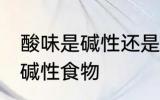 酸味是碱性还是酸性食物 酸味是不是碱性食物