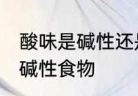酸味是碱性还是酸性食物 酸味是不是碱性食物