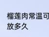榴莲肉常温可以放多久 榴莲肉常温能放多久