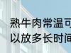 熟牛肉常温可以放多久 熟牛肉常温可以放多长时间