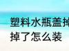 塑料水瓶盖掉了怎么办 水杯盖塑料垫掉了怎么装