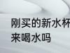 刚买的新水杯能喝吗 新杯子能直接用来喝水吗