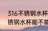 316不锈钢水杯能放柠檬汁吗 316不锈钢水杯能不能放柠檬汁
