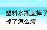 塑料水瓶盖掉了怎么办 水杯盖塑料垫掉了怎么装