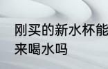 刚买的新水杯能喝吗 新杯子能直接用来喝水吗