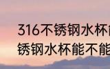 316不锈钢水杯能放柠檬汁吗 316不锈钢水杯能不能放柠檬汁