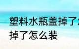 塑料水瓶盖掉了怎么办 水杯盖塑料垫掉了怎么装